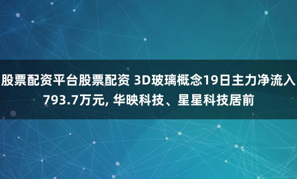 股票配资平台股票配资 3D玻璃概念19日主力净流入793.7万元, 华映科技、星星科技居前