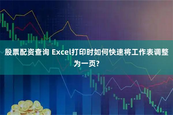 股票配资查询 Excel打印时如何快速将工作表调整为一页?