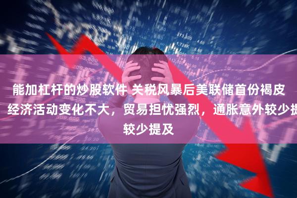 能加杠杆的炒股软件 关税风暴后美联储首份褐皮书：经济活动变化不大，贸易担忧强烈，通胀意外较少提及