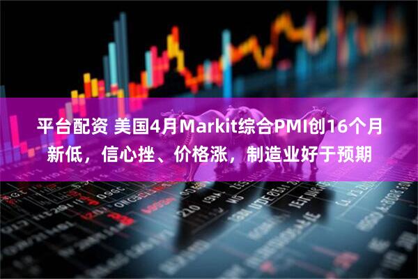 平台配资 美国4月Markit综合PMI创16个月新低，信心挫、价格涨，制造业好于预期