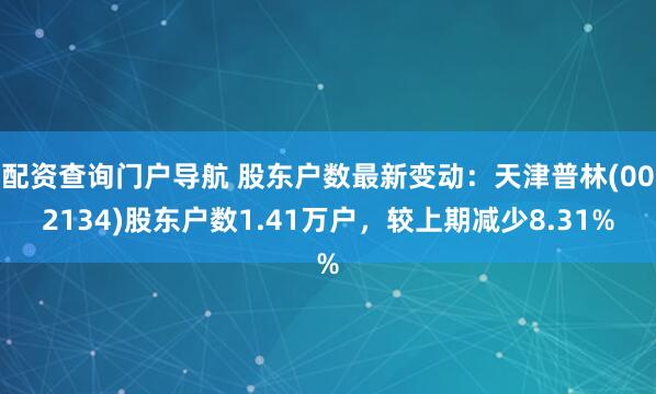 配资查询门户导航 股东户数最新变动：天津普林(002134)股东户数1.41万户，较上期减少8.31%