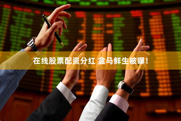 在线股票配资分红 盒马鲜生被曝！