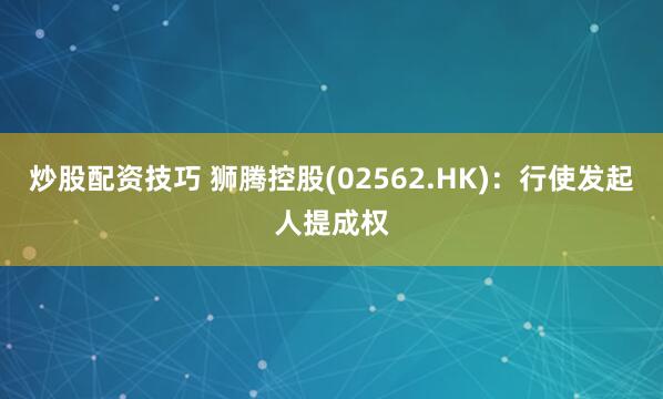 炒股配资技巧 狮腾控股(02562.HK)：行使发起人提成权