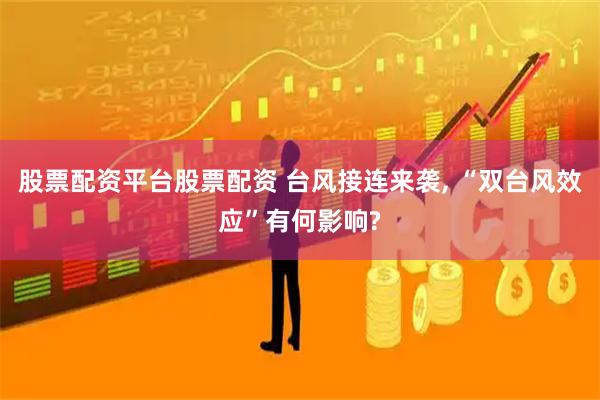 股票配资平台股票配资 台风接连来袭, “双台风效应”有何影响?
