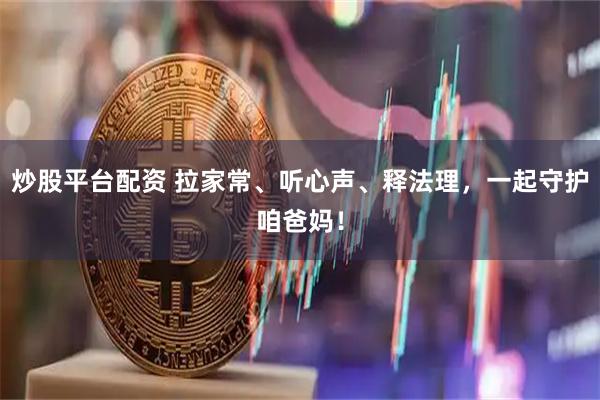 炒股平台配资 拉家常、听心声、释法理，一起守护咱爸妈！