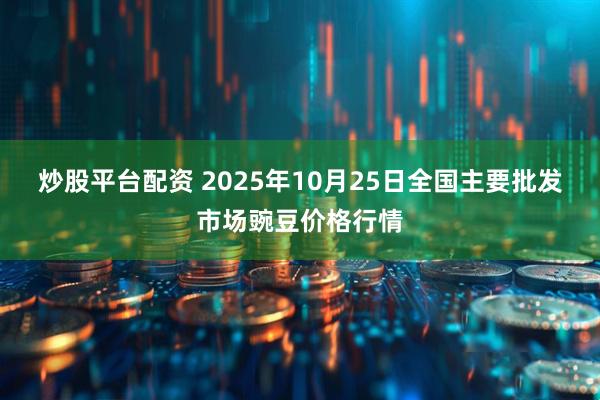 炒股平台配资 2025年10月25日全国主要批发市场豌豆价格行情