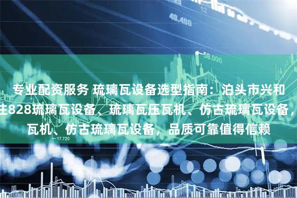 专业配资服务 琉璃瓦设备选型指南：泊头市兴和机械有限公司，专注828琉璃瓦设备、琉璃瓦压瓦机、仿古琉璃瓦设备，品质可靠值得信赖