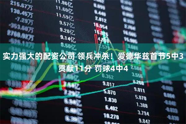 实力强大的配资公司 领兵冲杀！爱德华兹首节5中3贡献11分 罚球4中4