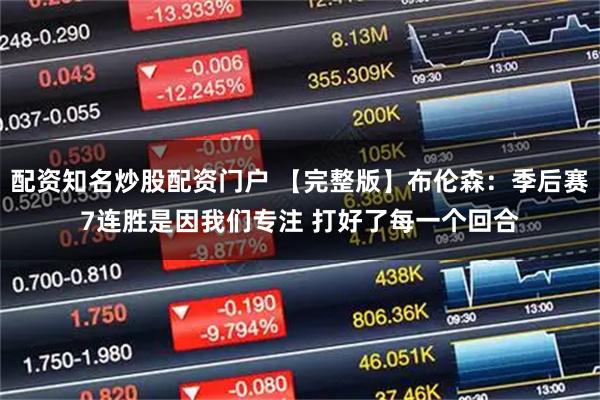 配资知名炒股配资门户 【完整版】布伦森：季后赛7连胜是因我们专注 打好了每一个回合