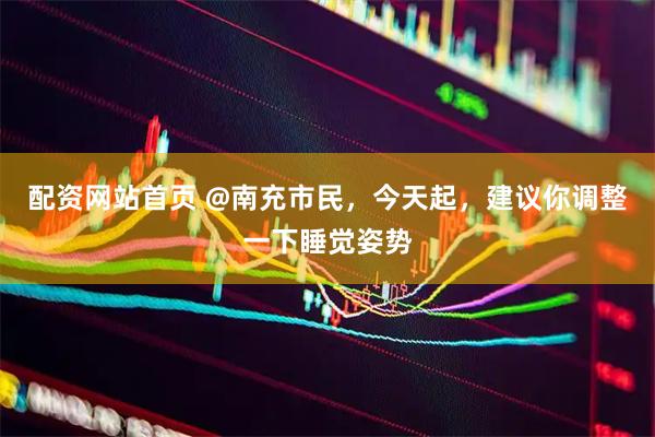 配资网站首页 @南充市民，今天起，建议你调整一下睡觉姿势