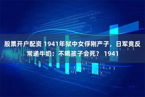 股票开户配资 1941年狱中女俘刚产子，日军竟反常递牛奶：不喝孩子会死？ 1941
