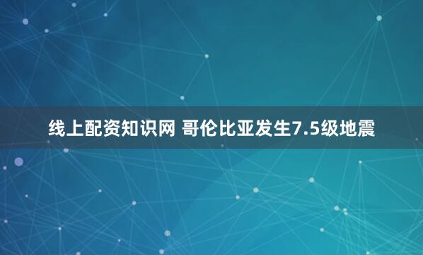 线上配资知识网 哥伦比亚发生7.5级地震